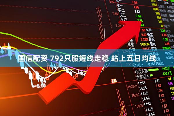国信配资 792只股短线走稳 站上五日均线