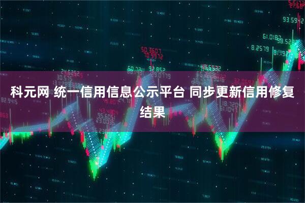 科元网 统一信用信息公示平台 同步更新信用修复结果