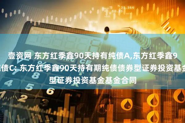 壹资网 东方红季鑫90天持有纯债A,东方红季鑫90天持有纯债C: 东方红季鑫90天持有期纯债债券型证券投资基金基金合同