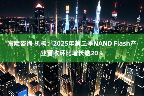 富隆咨询 机构：2025年第二季NAND Flash产业营收环比增长逾20%