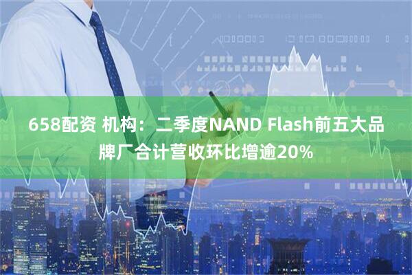 658配资 机构：二季度NAND Flash前五大品牌厂合计营收环比增逾20%