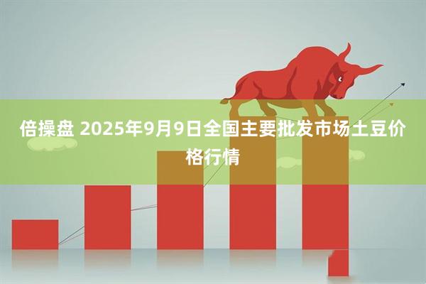 倍操盘 2025年9月9日全国主要批发市场土豆价格行情