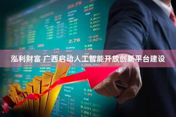 泓利财富 广西启动人工智能开放创新平台建设