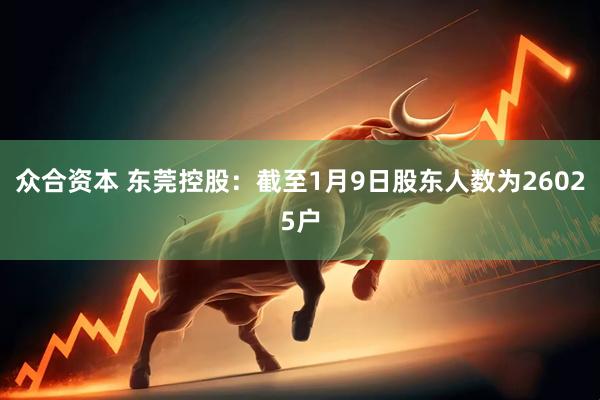 众合资本 东莞控股：截至1月9日股东人数为26025户
