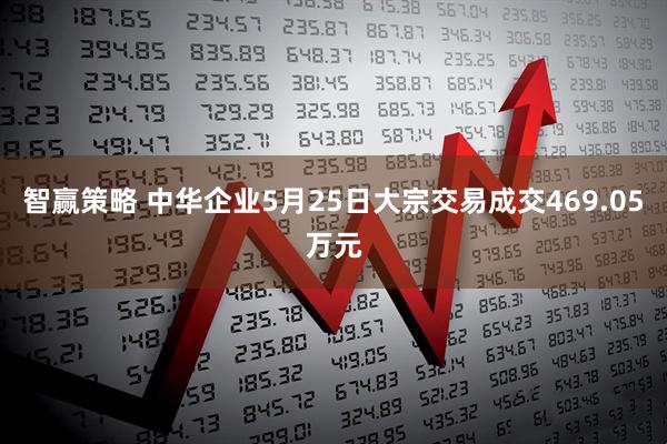 智赢策略 中华企业5月25日大宗交易成交469.05万元